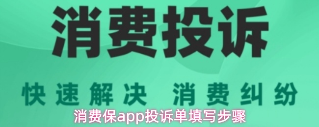 消费保APP投诉单填写全指南