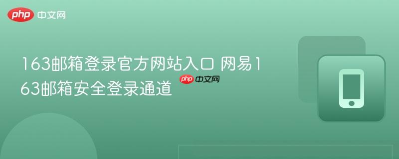 163邮箱登录官方网站入口 网易163邮箱安全登录通道