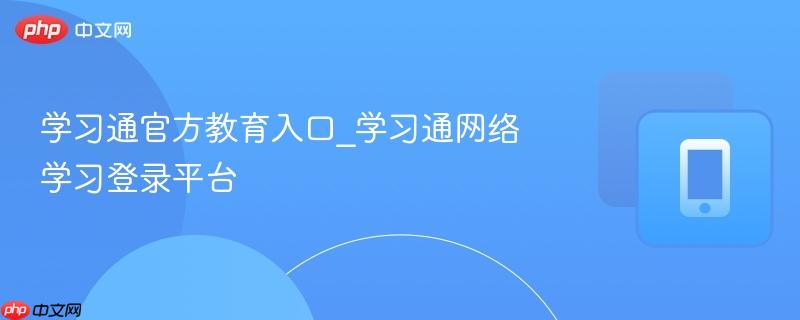 学习通官方教育平台入口 学习通在线学习登录通道