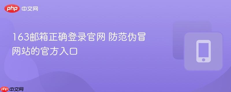 163邮箱安全登录官网 警惕伪冒网站的官方入口