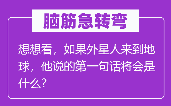 脑筋急转弯:想想看,如果外星人来到地球,他说的第一句话将会是什么?