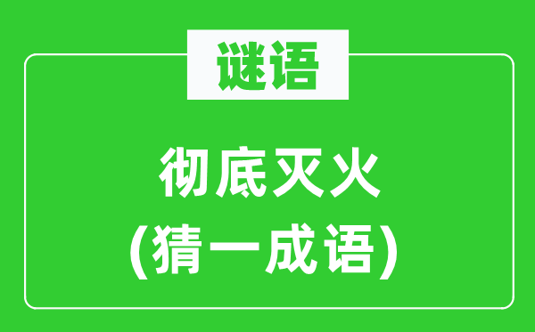 谜语：彻底灭火（猜一经典成语）