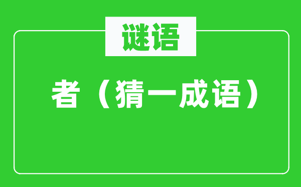 谜语：者（猜一成语） 者字暗藏什么成语玄机？