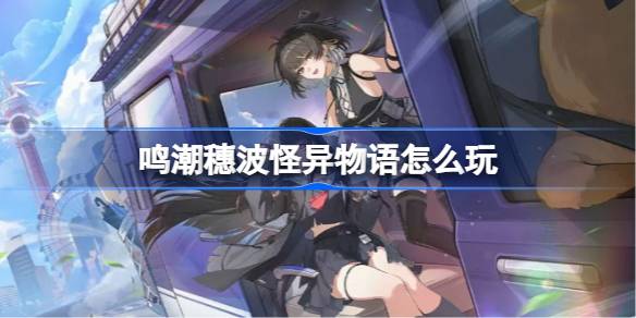 鸣潮穗波怪异物语怎么玩 鸣潮穗波怪异物语活动介绍