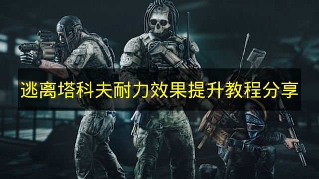 逃离塔科夫耐力效果提升技巧分享 耐力效果提升实战作用解析