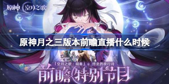 原神月之三版本前瞻直播什么时候 原神月之三版本前瞻直播时间