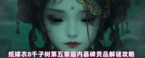 纸嫁衣8千子树墓碑贡品谜题怎么解 庙内墓碑贡品解谜攻略