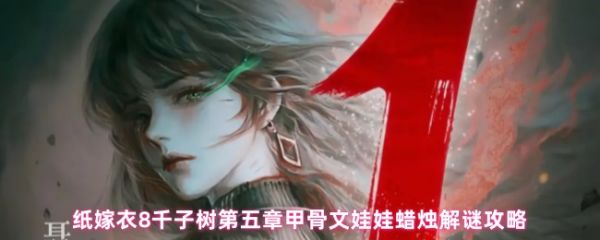 纸嫁衣8千子树第五章蜡烛颜色谜题怎么解 甲骨文娃娃蜡烛解谜攻略