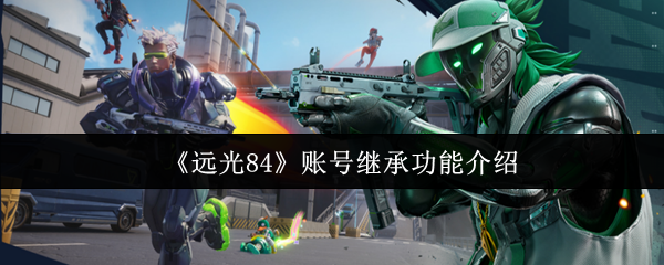 远光84账号怎么继承  远光84账号继承功能介绍