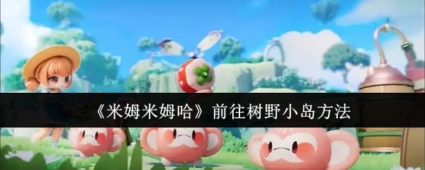 米姆米姆哈怎么前往树野小岛  米姆米姆哈前往树野小岛方法