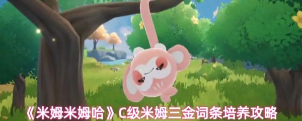 米姆米姆哈C级米姆三金词条怎么培养  米姆米姆哈C级米姆三金词条培养攻略