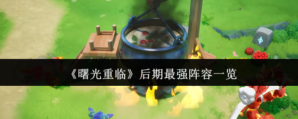 曙光重临后期怎么玩  曙光重临后期最强阵容一览