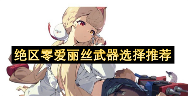 绝区零爱丽丝武器怎么选 绝区零爱丽丝音擎武器推荐