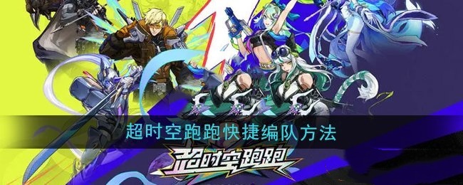 超时空跑跑怎么快速编辑队伍成员 超时空跑跑快速编队方法