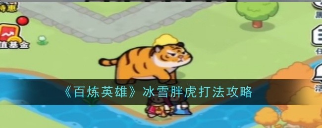 百炼英雄冰雪胖虎boss要怎么打 百炼英雄冰雪胖虎攻略