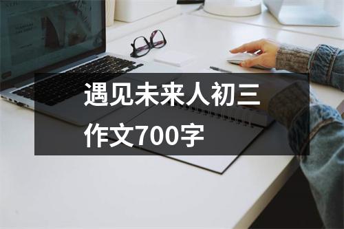 遇见未来人初三作文700字
