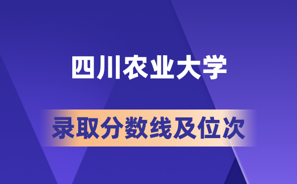 四川农业大学在各省的录取分数线及位次,2026届高考生多少分能上?
