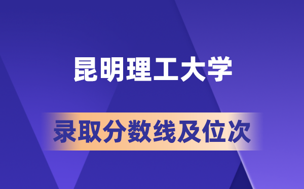 昆明理工大学2026各省录取分数线及位次 高考多少分能上？
