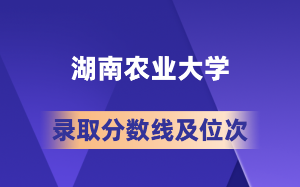 湖南农业大学各省录取分数线及位次