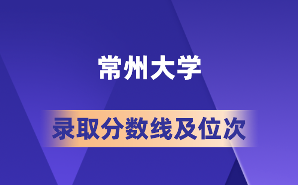 常州大学录取分数线及位次（参考2025）