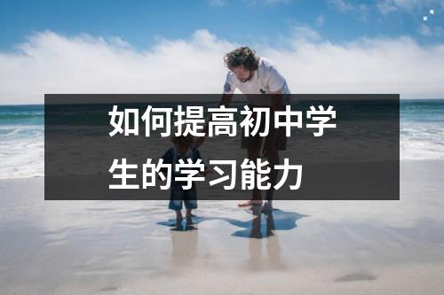如何提高初中学生的学习能力