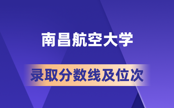 南昌航空大学在各省的录取分数线及位次