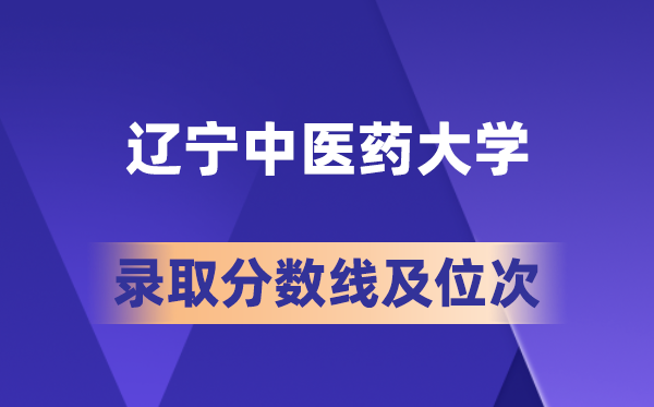 辽宁中医药大学各省录取分数线及位次盘点 2026届考生多少分能上？