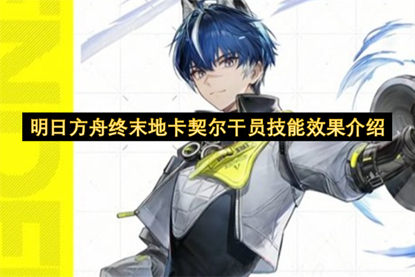 明日方舟终末地：卡契尔干员技能全解析