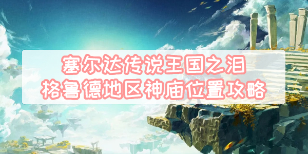 王国之泪格鲁德地区神庙位置攻略