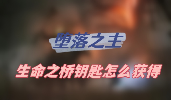 堕落之主生命之桥钥匙怎么获得