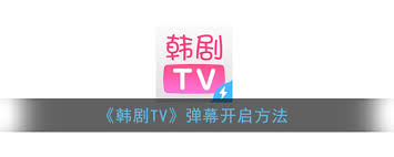 韩剧tv弹幕怎么开启-韩剧tv如何开启弹幕