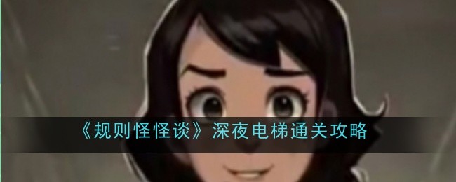 规则怪怪谈深夜电梯怎么通关-规则怪怪谈深夜电梯通关秘籍分享