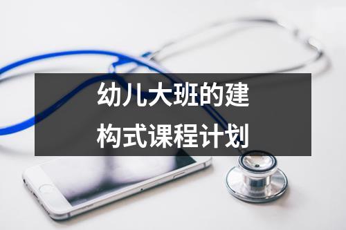 幼儿大班的建构式课程计划