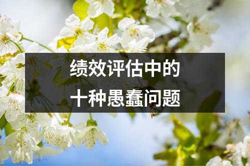 绩效评估中的十种愚蠢问题