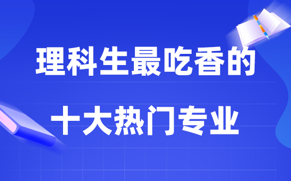 2026理科生最吃香的十大热门专业排行榜