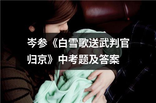 岑参《白雪歌送武判官归京》中考题及答案
