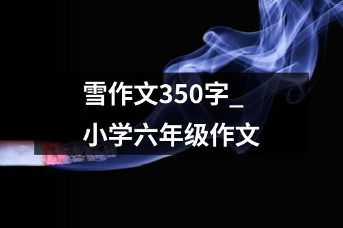 雪作文350字_小学六年级作文