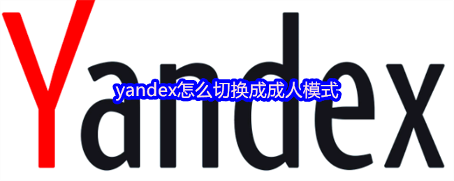 yandex怎么切换成成人模式