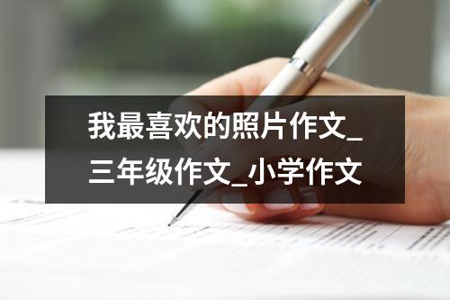 我最喜欢的照片作文_三年级作文_小学作文