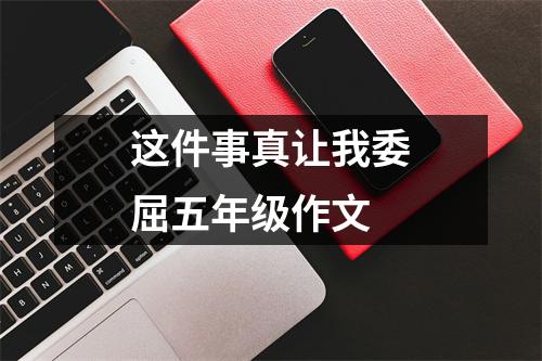 这件事真让我委屈五年级作文