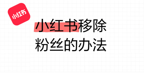 小红书怎么移除粉丝 小红书移除粉丝教程分享