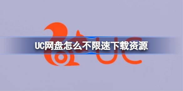 UC网盘怎么不限速下载资源 UC网盘不限速下载资源教程