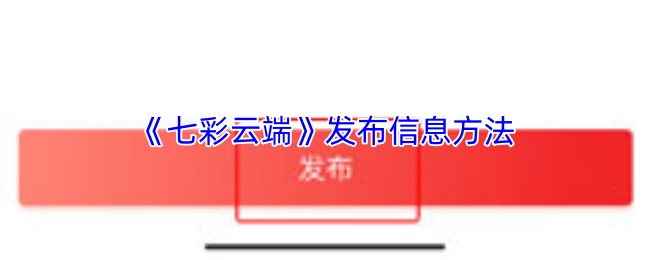 七彩云端怎么发布信息