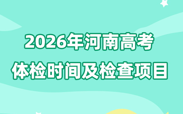2026年河南高考体检时间安排 具体检查项目有哪些？