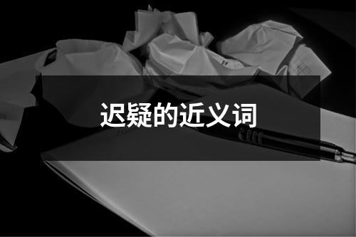 迟疑的近义词（集锦4篇）