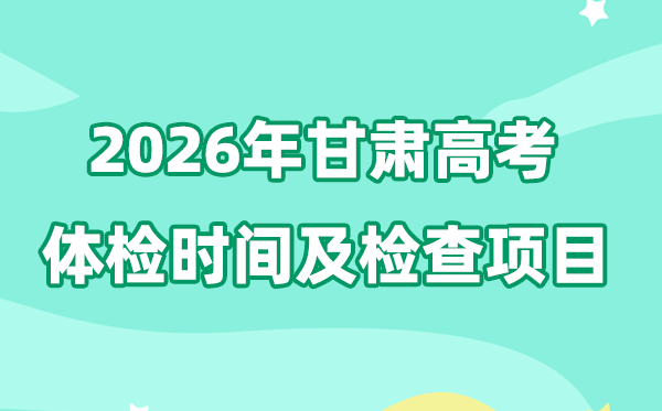 甘肃2026年高考体检时间安排出炉 具体检查哪些项目？