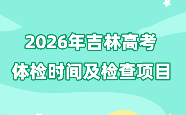 吉林2026年高考体检时间公布 检查项目有哪些？