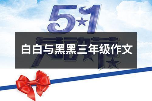 白白与黑黑三年级作文