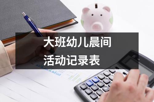 大班幼儿晨间活动记录表（精选10篇）