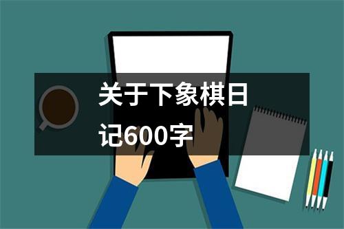 关于下象棋日记600字（共8篇）